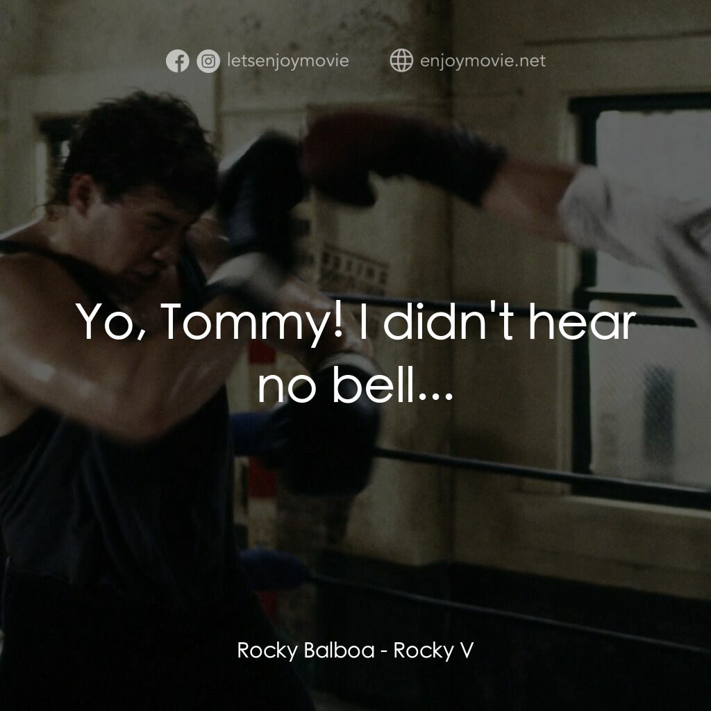 洛奇第五集：怒火龍拳電影對白：Rocky Balboa:  Yo, Tommy! I didn't hear no bell...