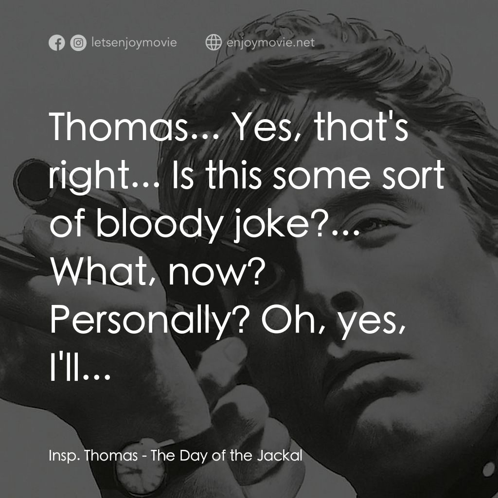 豺狼之日電影對白：Insp. Thomas: Thomas... Yes, that's right... Is this some sort of bloody joke?...