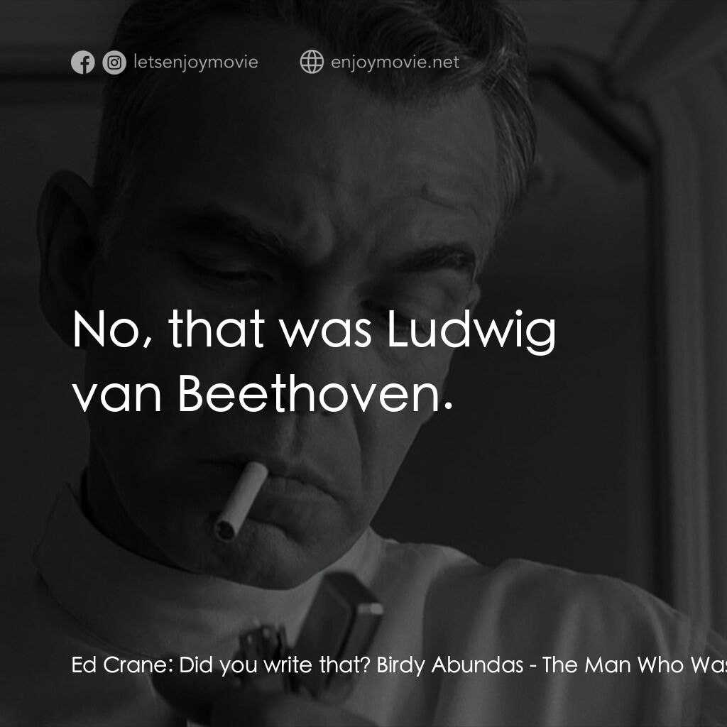 缺席的男人電影對白：Ed Crane:  Did you write that? Birdy Abundas:  No, that was Ludwig van Beethoven.