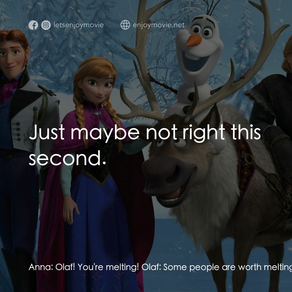 魔雪奇緣電影對白：Anna:  Olaf! You're melting! Olaf:  Some people are worth melting for. Olaf:  Jus