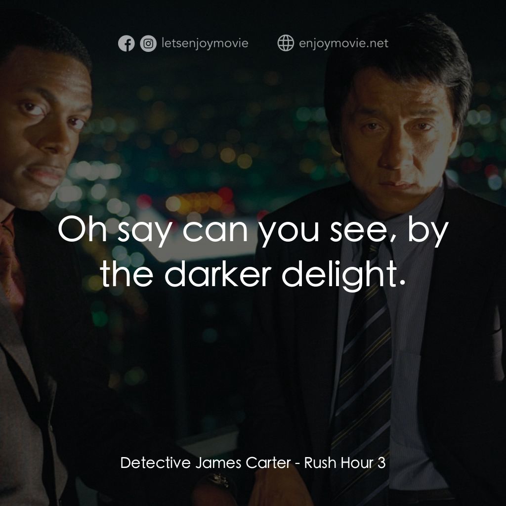 尖峰時刻 3電影對白：Detective James Carter: Oh say can you see, by the darker delight.