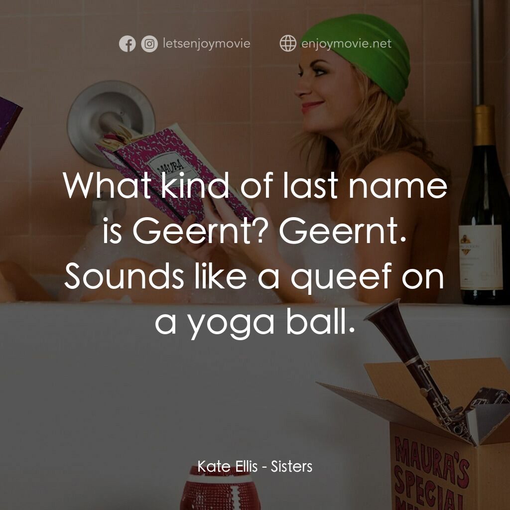瞎趴姊妹電影對白：Kate Ellis:  What kind of last name is Geernt? Geernt. Sounds like a queef on a y