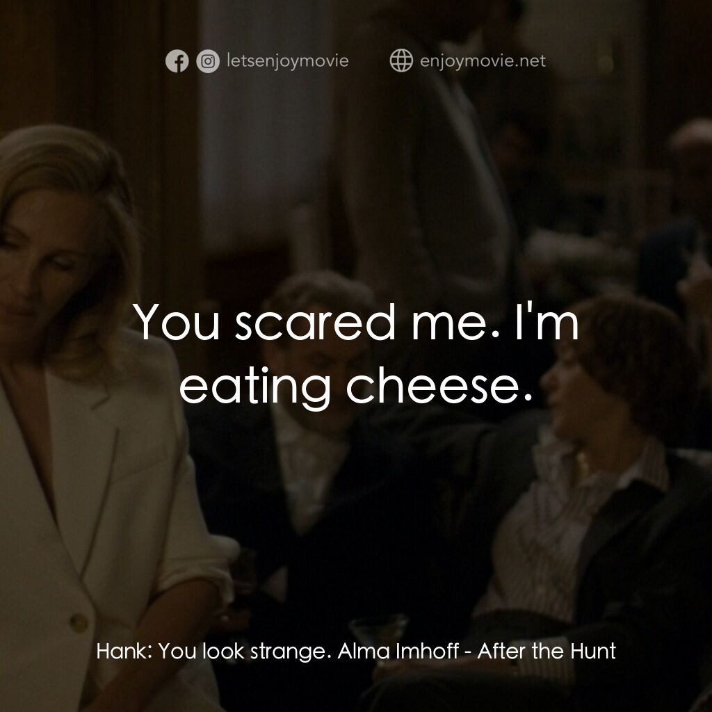 獵後真相電影對白：Hank:  You look strange. Alma Imhoff:  You scared me. I'm eating cheese.