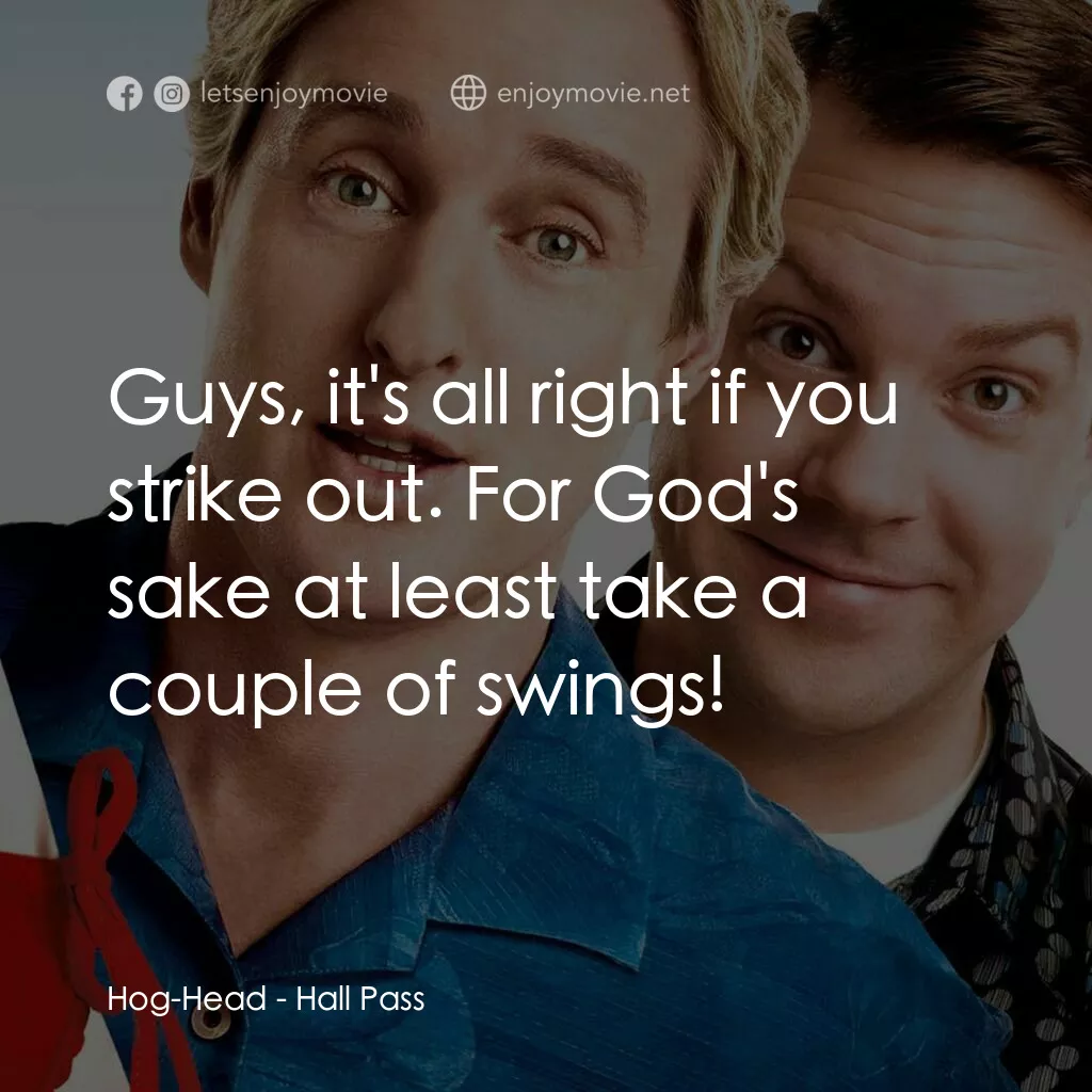 偷食通行證電影對白：Hog-Head:  Guys, it's all right if you strike out. For God's sake at least take a