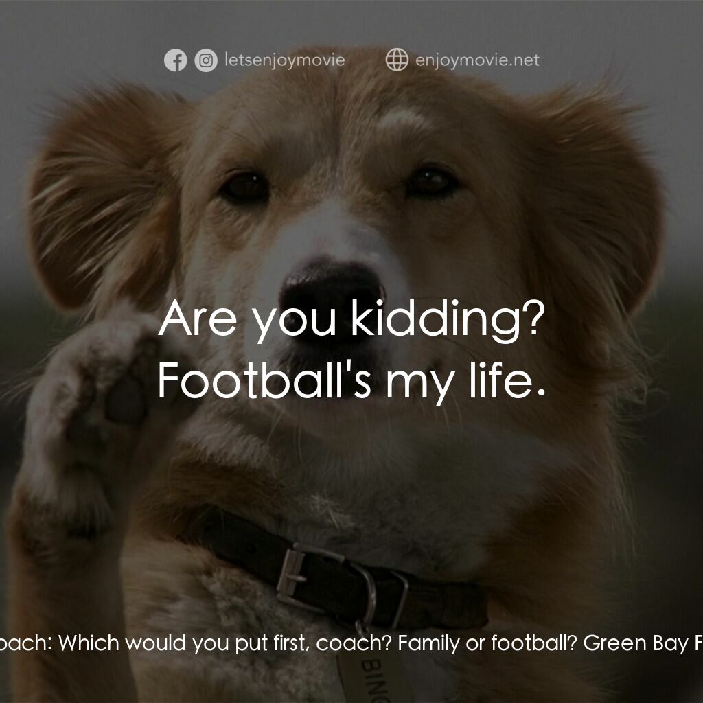 小犬當家電影對白：Green Bay Football Coach:  Which would you put first, coach? Family or football? 