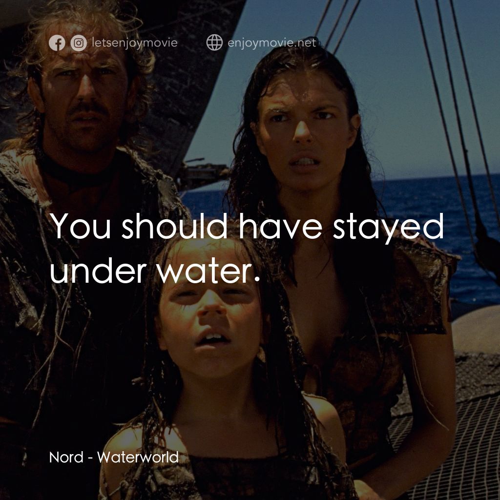 水世界電影對白：Nord: You should have stayed under water.