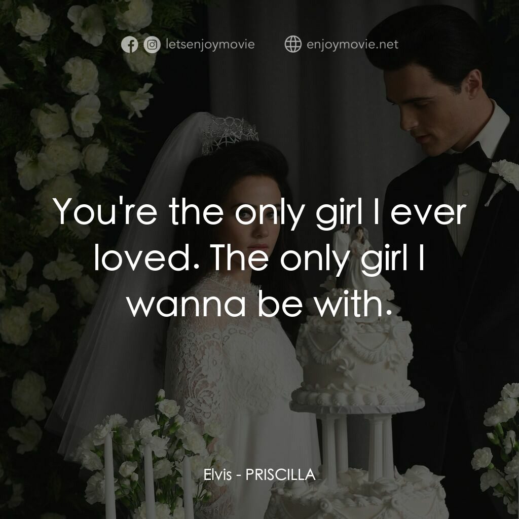 貓王與我電影對白：Elvis:  You're the only girl I ever loved. The only girl I wanna be with.