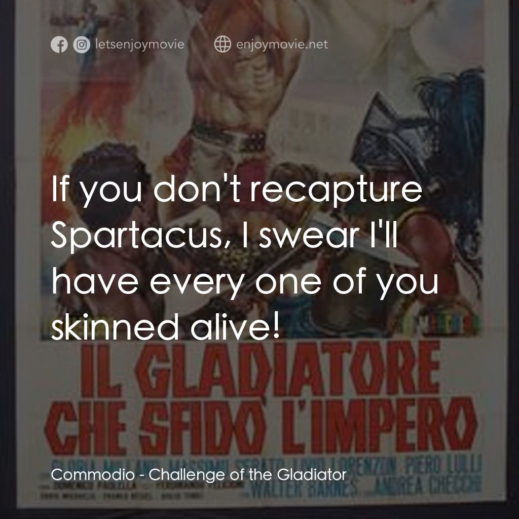 Challenge of the Gladiator電影對白：Commodio: If you don't recapture Spartacus, I swear I'll have every one of you sk