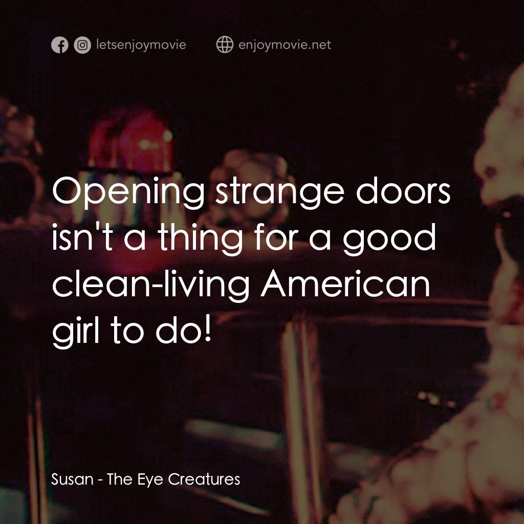 The Eye Creatures電影對白：Susan: Opening strange doors isn't a thing for a good clean-living American girl 