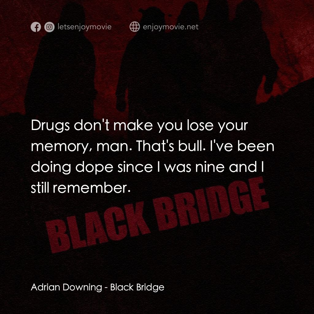 Black Bridge電影對白：Adrian Downing: Drugs don't make you lose your memory, man. That's bull. I've bee