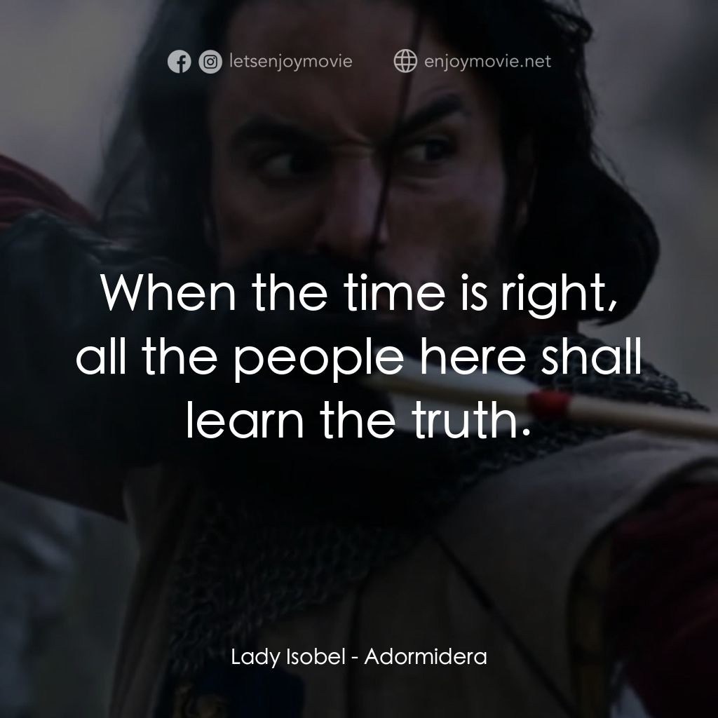 王者復仇電影對白：Lady Isobel: When the time is right, all the people here shall learn the truth.