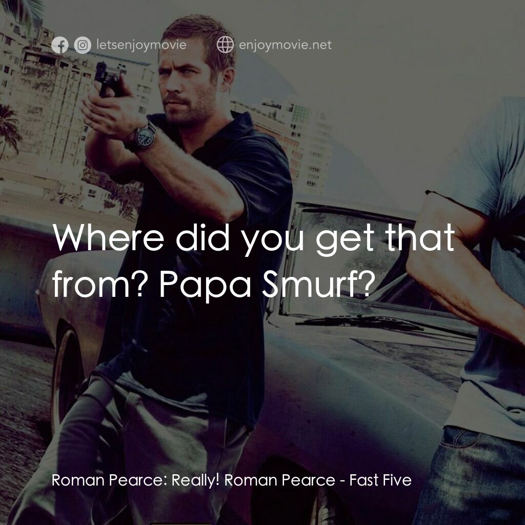 狂野時速5電影對白：Roman Pearce:  Really! Roman Pearce:  Where did you get that from? Papa Smurf?