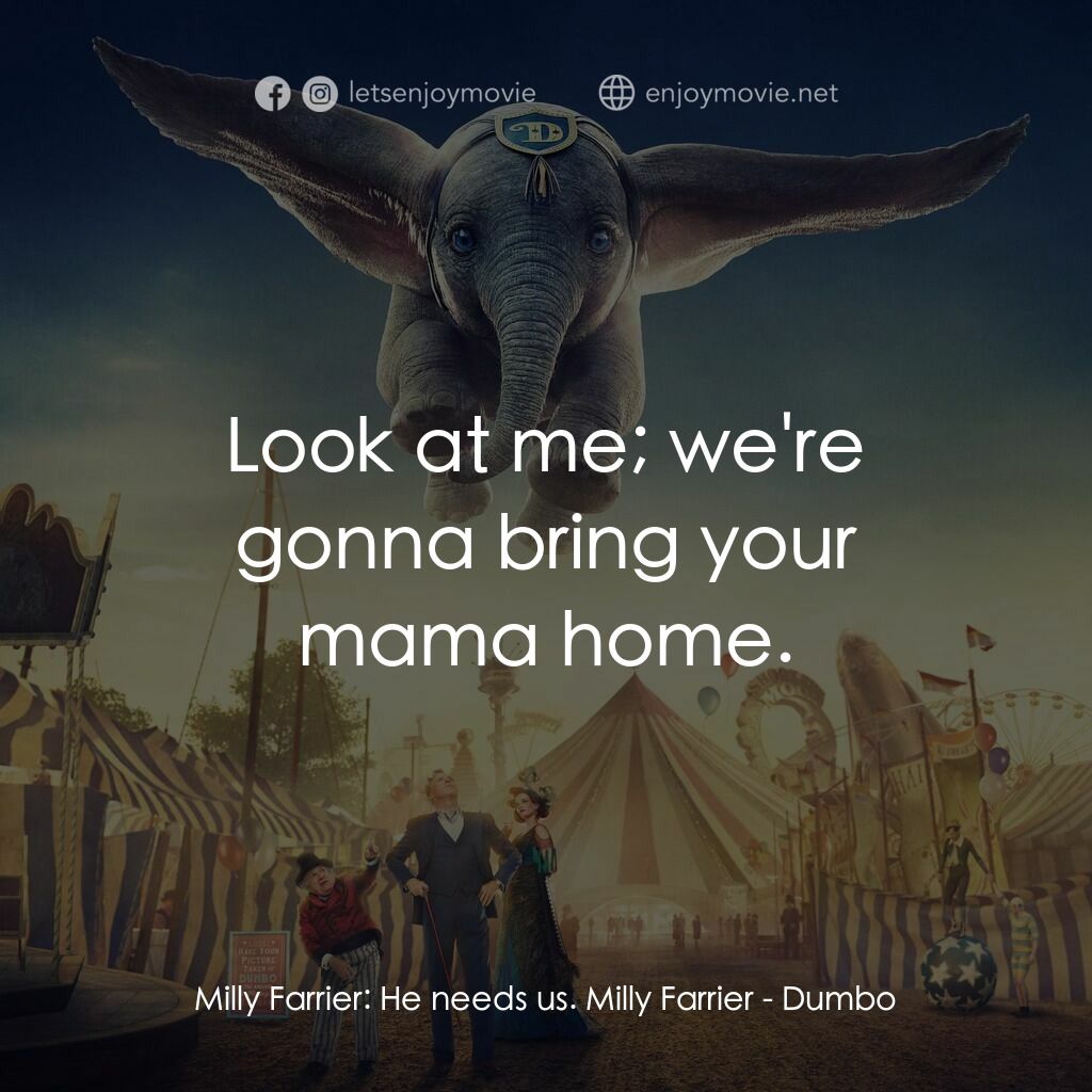 小飛象電影對白：Milly Farrier:  He needs us. Milly Farrier:  Look at me; we're gonna bring your m