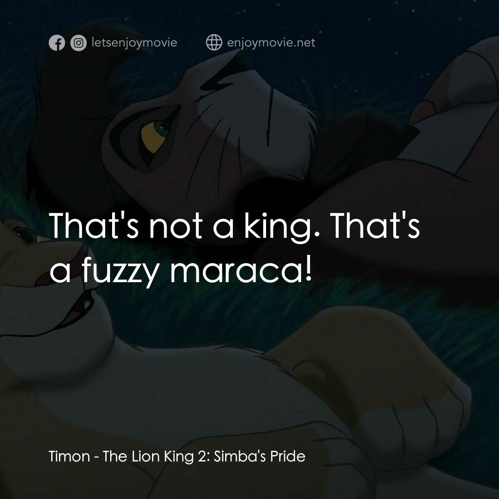 獅子王2：辛巴王國電影對白：Timon:  That's not a king. That's a fuzzy maraca!