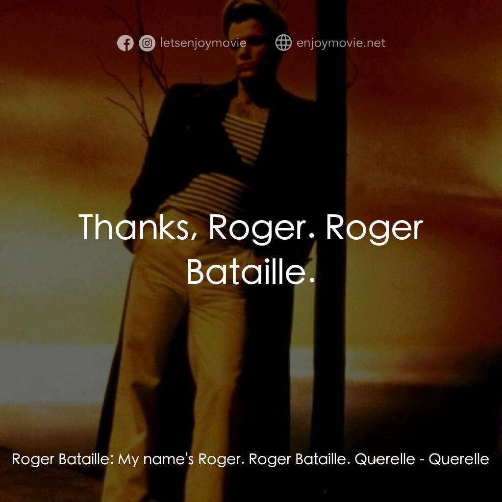 霧港水手電影對白：Roger Bataille:  My name's Roger. Roger Bataille. Querelle:  Thanks, Roger. Roger