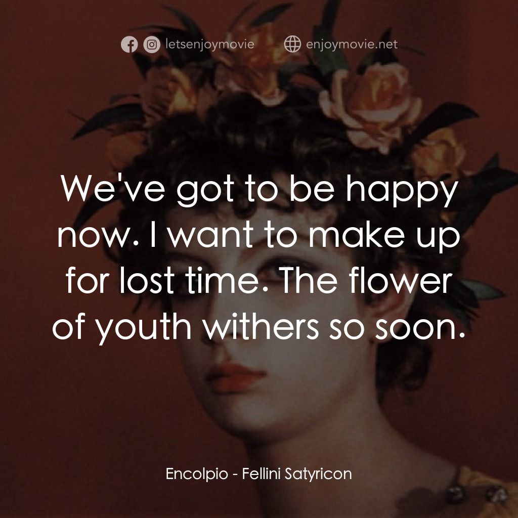 愛情神話電影對白：Encolpio: We've got to be happy now. I want to make up for lost time. The flower 