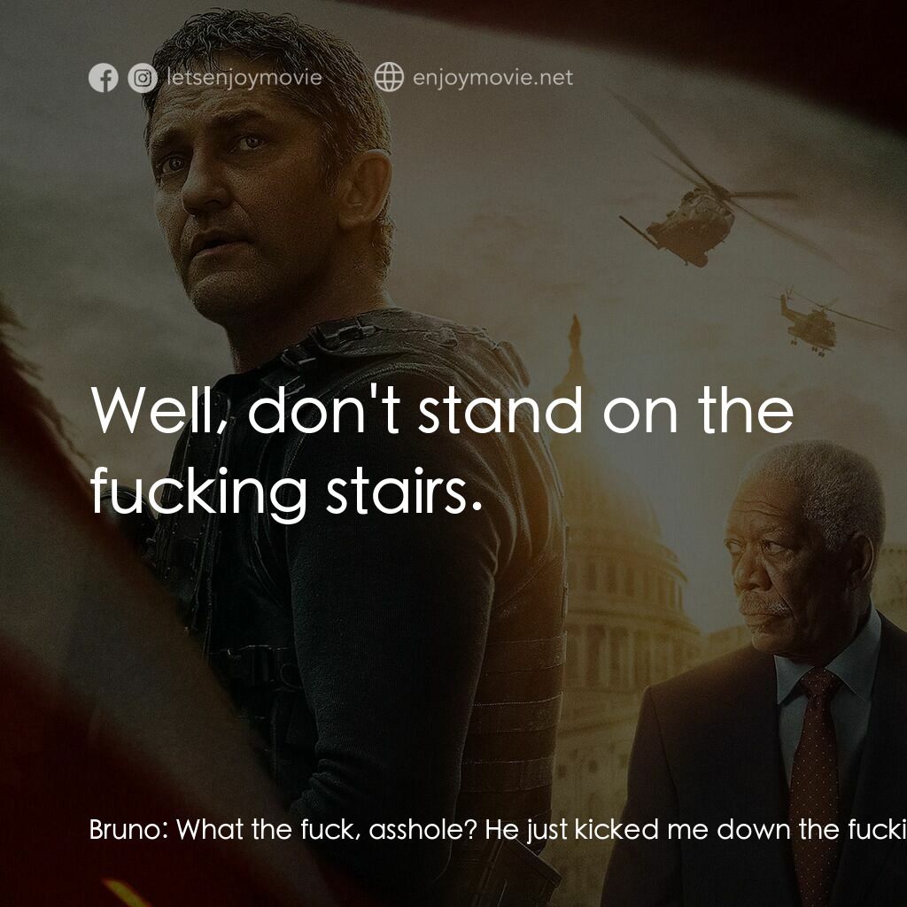 白宮淪陷3: 天使淪陷電影對白：Bruno:  What the fuck, asshole? He just kicked me down the fucking stairs. Mike B