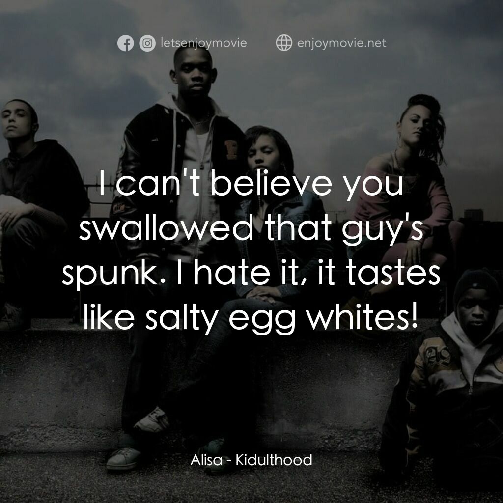 年少輕狂電影對白：Alisa:  I can't believe you swallowed that guy's spunk. I hate it, it tastes like