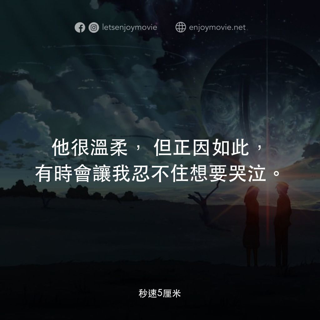 秒速 5 公分 (動畫)電影對白：他很溫柔，但正因如此，有時會讓我忍不住想要哭泣。