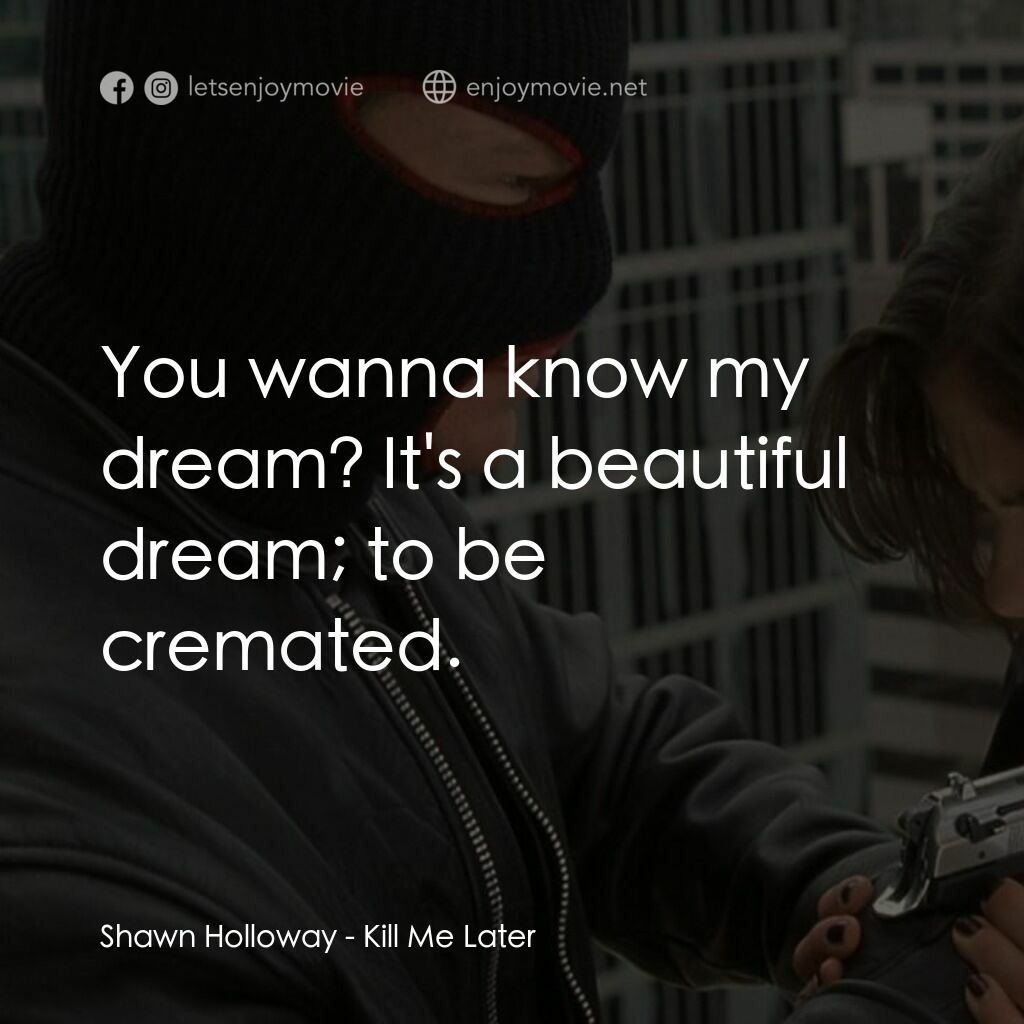 奪命鴛鴦電影對白：Shawn Holloway:  You wanna know my dream? It's a beautiful dream; to be cremated.