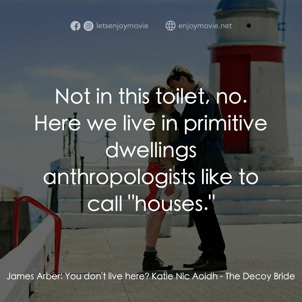 誘餌新娘電影對白：James Arber:  You don't live here? Katie Nic Aoidh:  Not in this toilet, no. Here