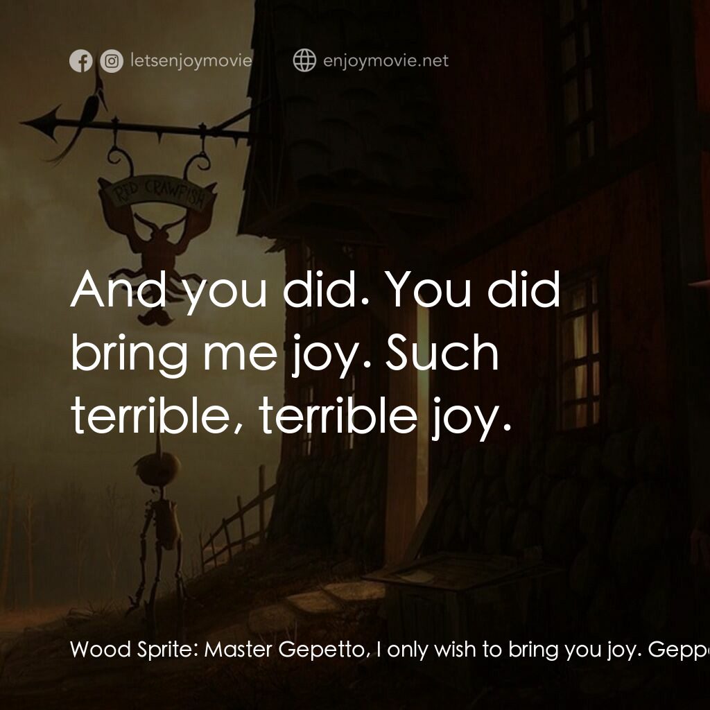 吉拿域戴拖路之皮諾丘電影對白：Wood Sprite:  Master Gepetto, I only wish to bring you joy. Geppetto:  And you di