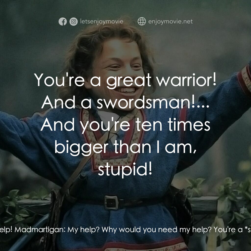 風雲際會電影對白：Willow:  We need your help! Madmartigan:  My help? Why would you need my help? Yo