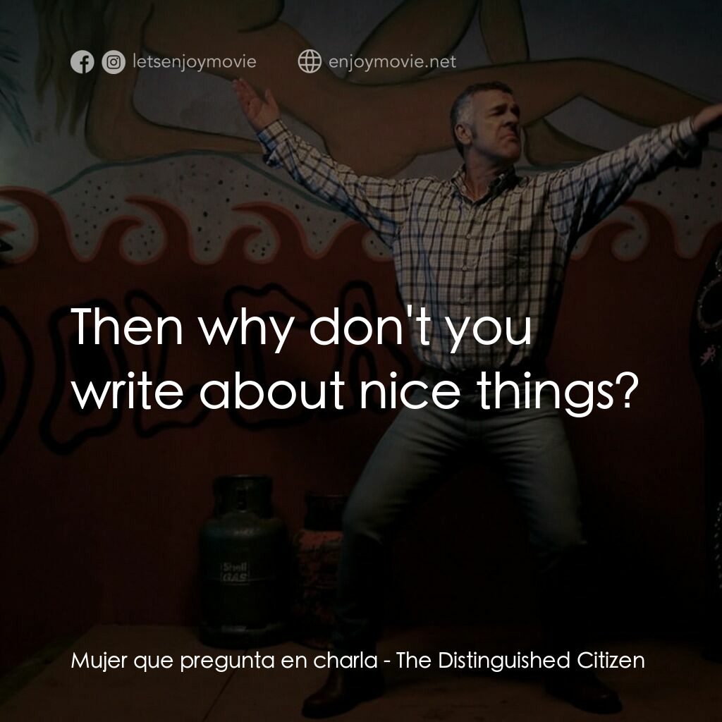 玩謝大作家電影對白：Mujer que pregunta en charla:  Then why don't you write about nice things?