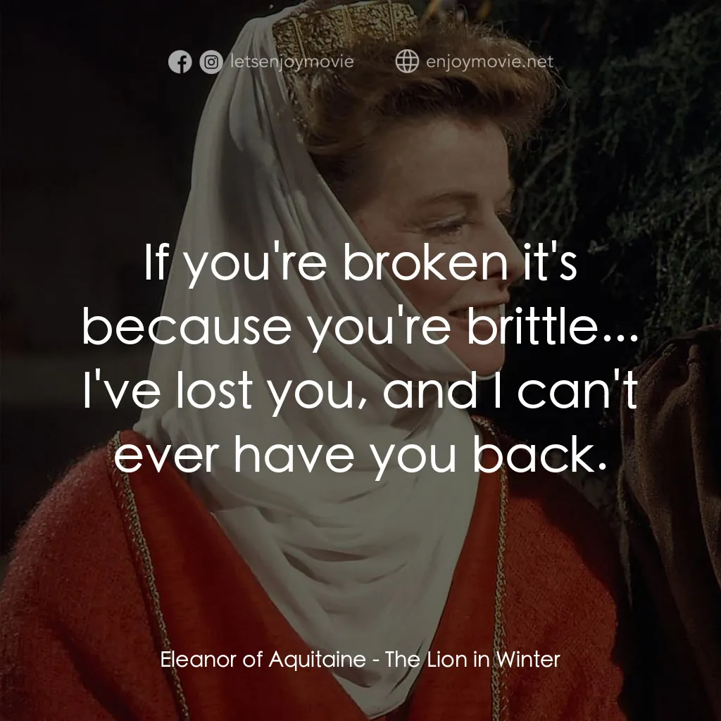 冬之獅電影對白：Eleanor of Aquitaine: If you're broken it's because you're brittle... I've lost y