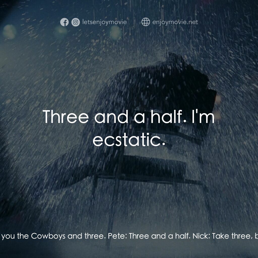 勁舞電影對白：Nick:  l'll tell you what. l'll give you the Cowboys and three. Pete:  Three and 