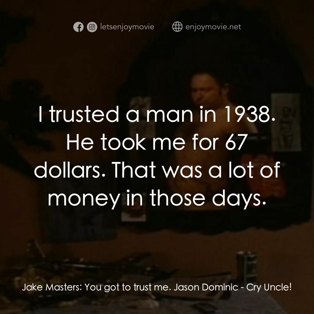 超級迪克電影對白：Jake Masters:  You got to trust me. Jason Dominic:  I trusted a man in 1938. He t