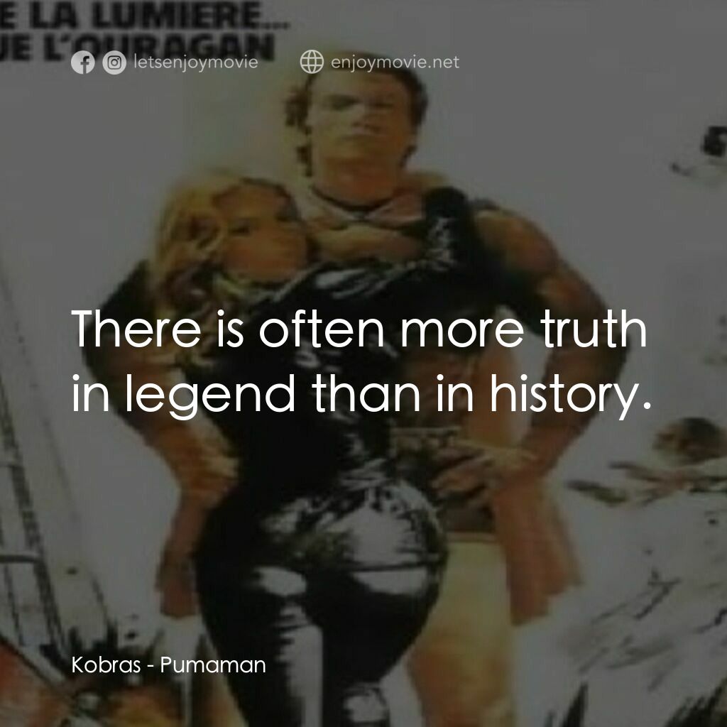 Pumaman電影對白：Kobras:  There is often more truth in legend than in history.