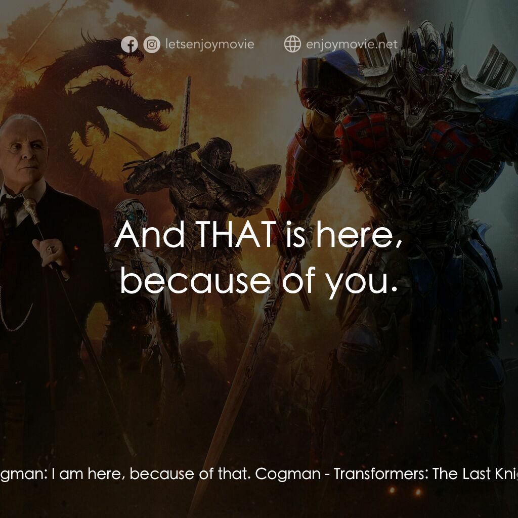 變形金剛：終極戰士電影對白：Cogman:  I am here, because of that. Cogman:  And THAT is here, because of you.