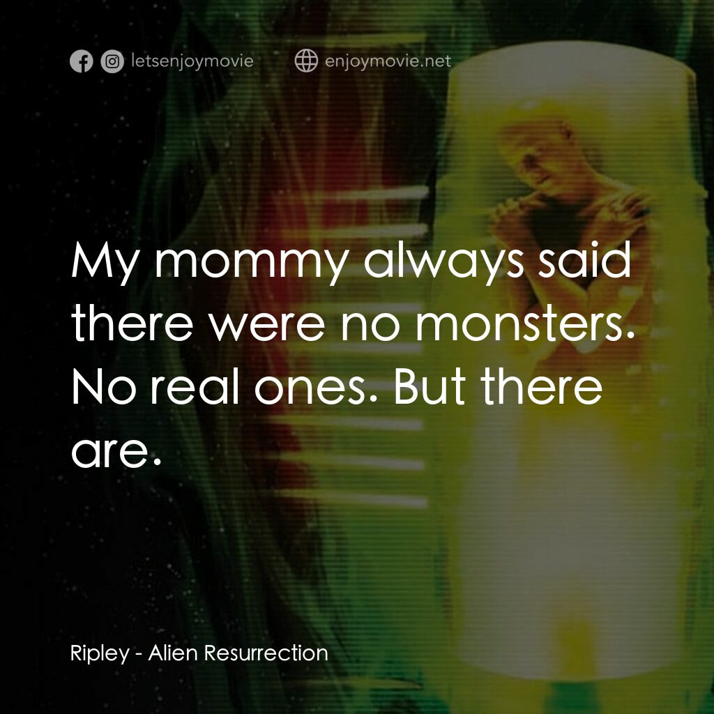 異形4：浴火重生電影對白：Ripley:  My mommy always said there were no monsters. No real ones. But there are