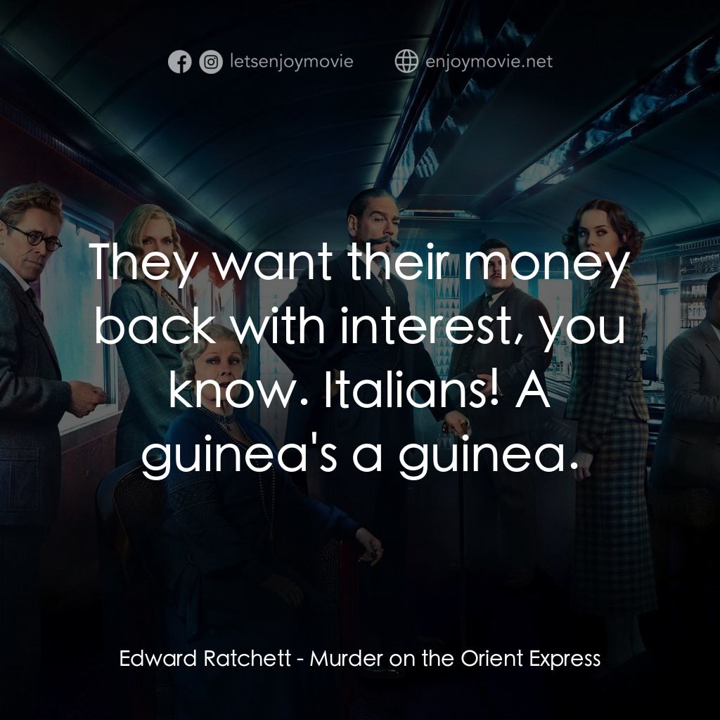 東方快車謀殺案電影對白：Edward Ratchett: They want their money back with interest, you know. Italians! A 