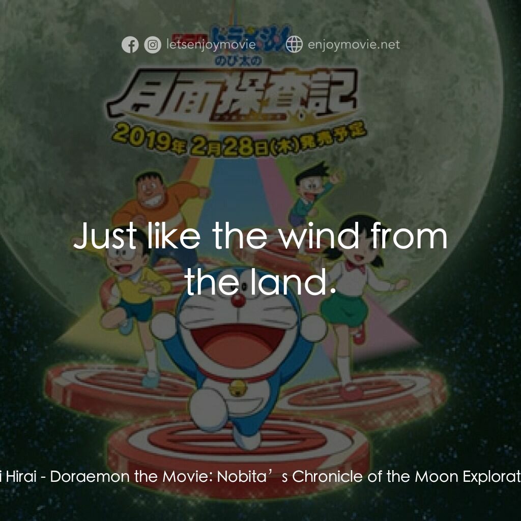 電影多啦A夢：大雄之月球探測記電影對白：Dai Hirai:  Just like the wind from the land.