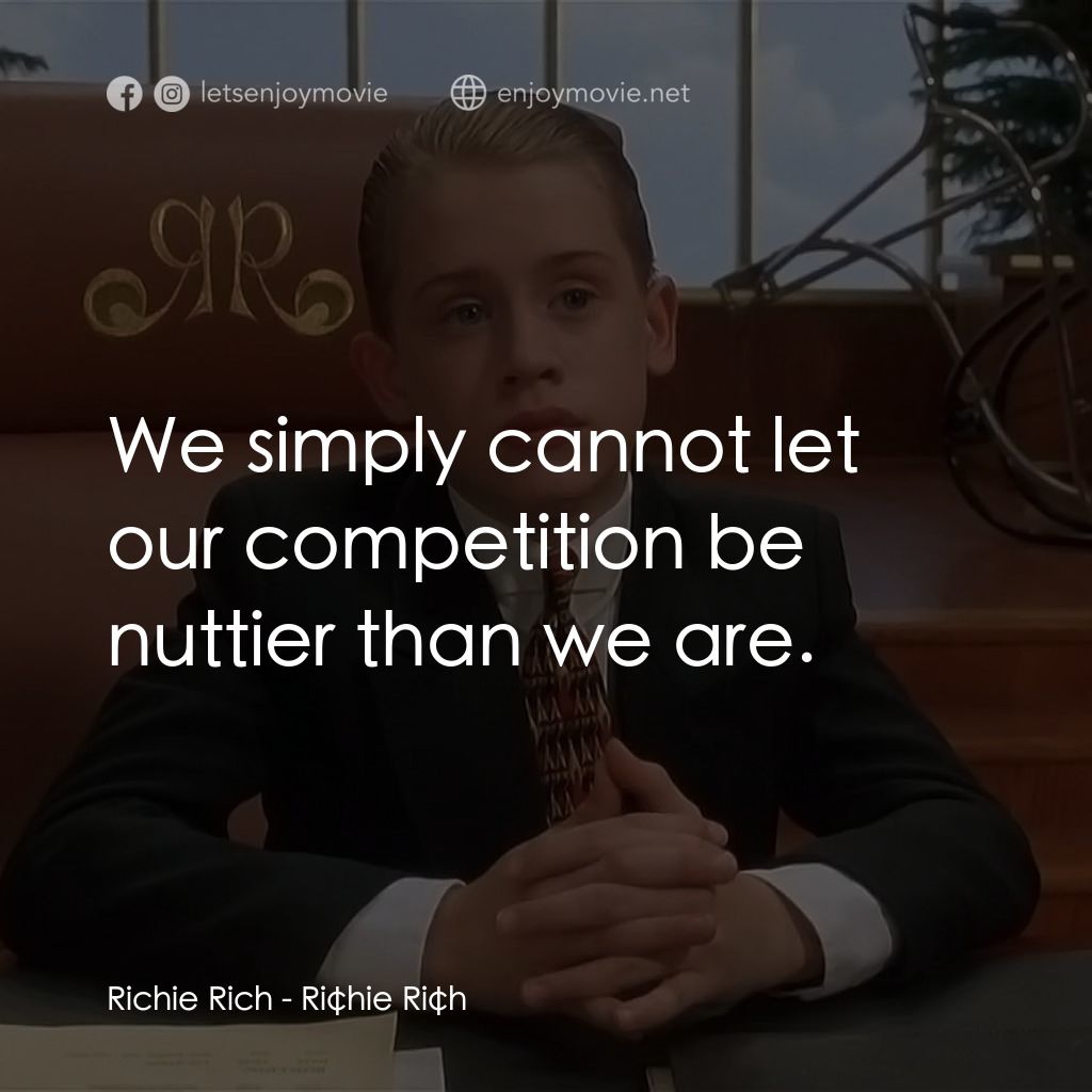 財神當家電影對白：Richie Rich: We simply cannot let our competition be nuttier than we are.