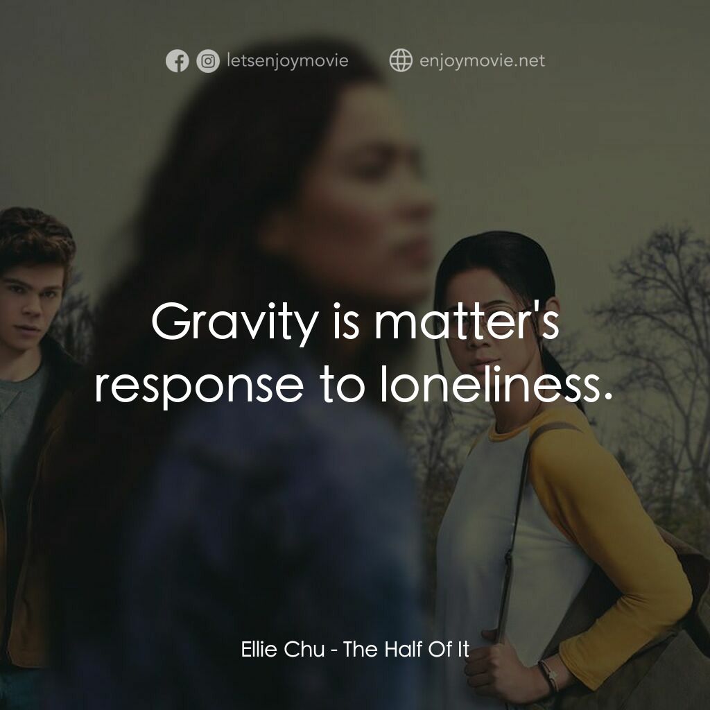真心半解電影對白：Ellie Chu:  Gravity is matter's response to loneliness.
