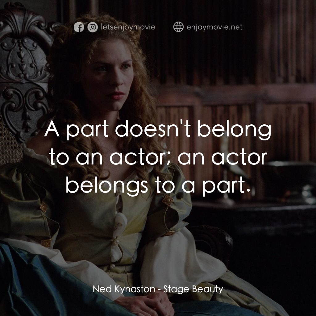 舞台麗人電影對白：Ned Kynaston: A part doesn't belong to an actor; an actor belongs to a part.