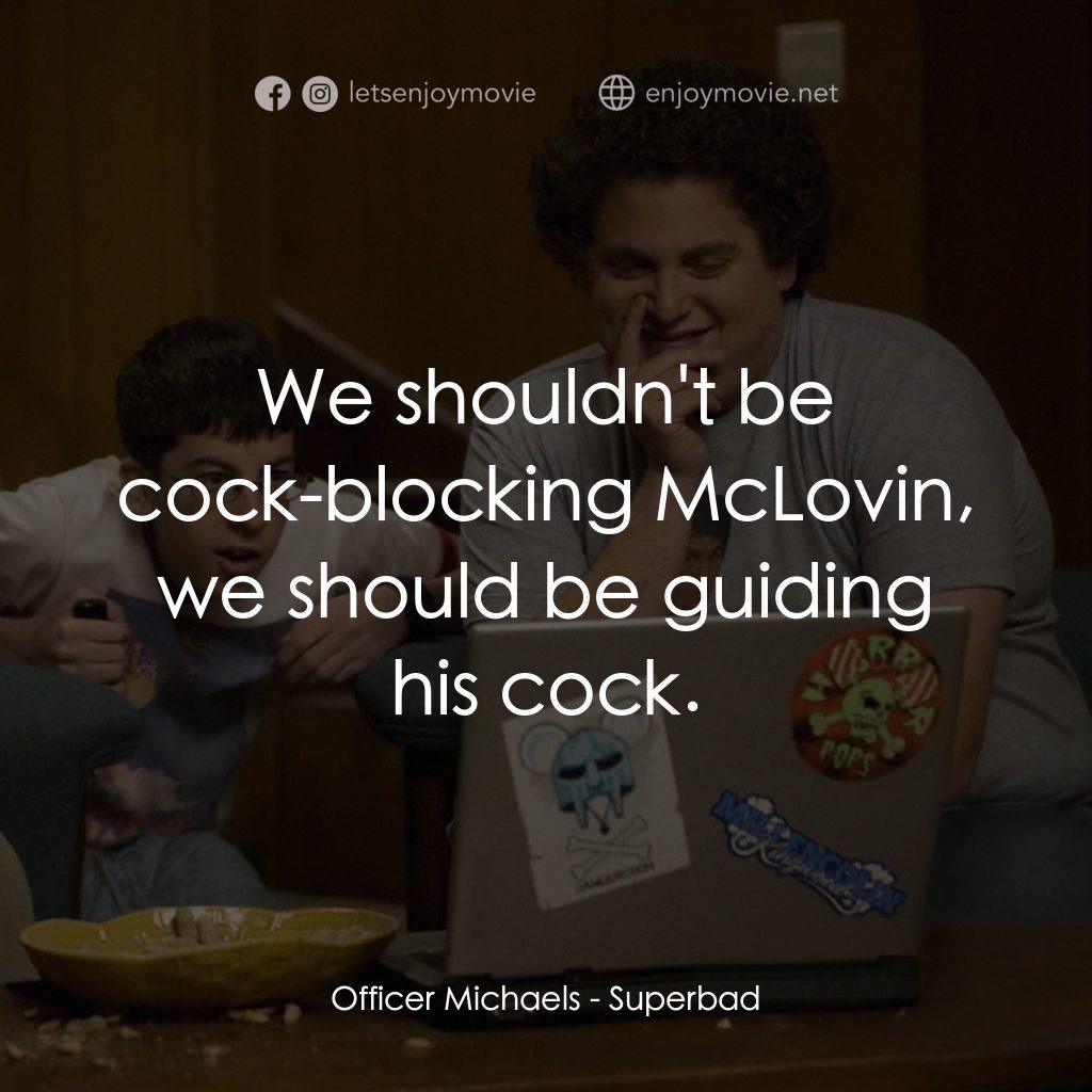 男孩我最壞 電影對白：Officer Michaels: We shouldn't be cock-blocking McLovin, we should be guiding his