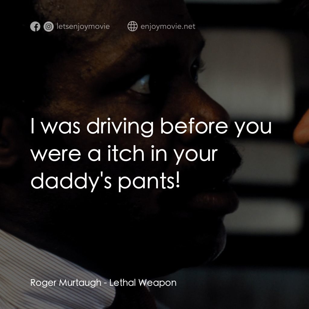 轟天炮電影對白：Roger Murtaugh: I was driving before you were a itch in your daddy's pants!