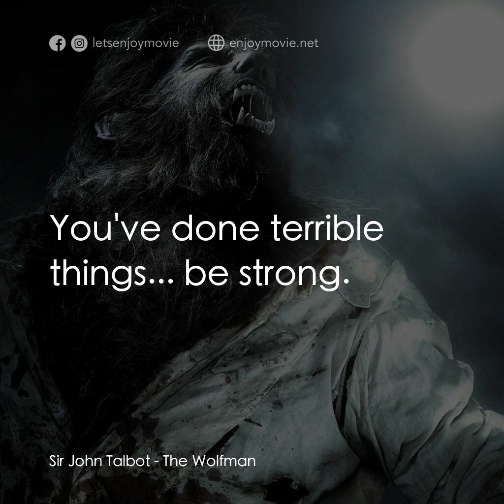 狼嚎再起電影對白：Sir John Talbot:  You've done terrible things... be strong.