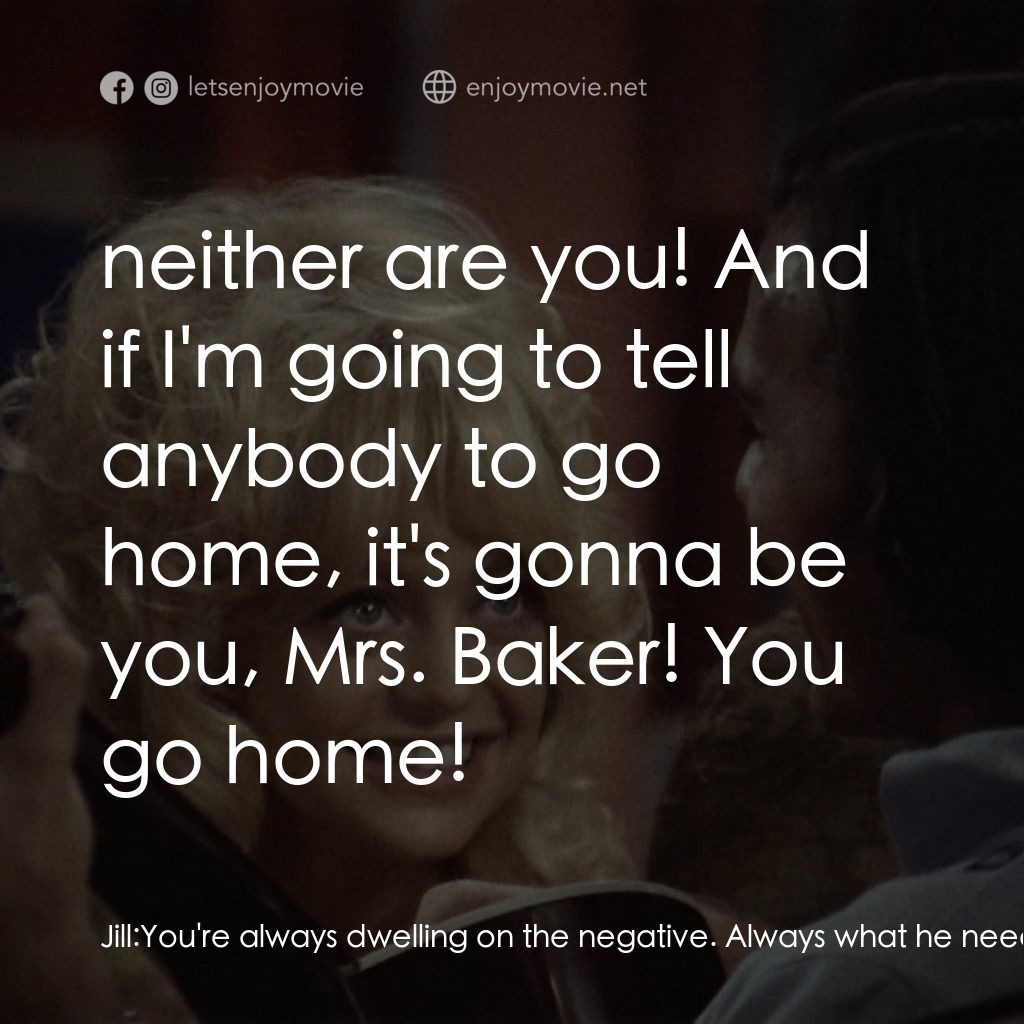 蝴蝶小姐經典對白：Jill: You're always dwelling on the negative. Always what he needs, never what he wants. Always w