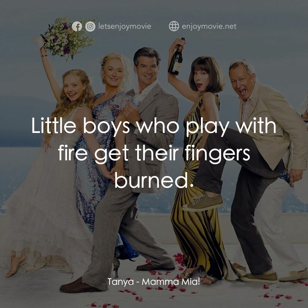 媽媽咪呀！電影對白：Tanya:  Little boys who play with fire get their fingers burned.