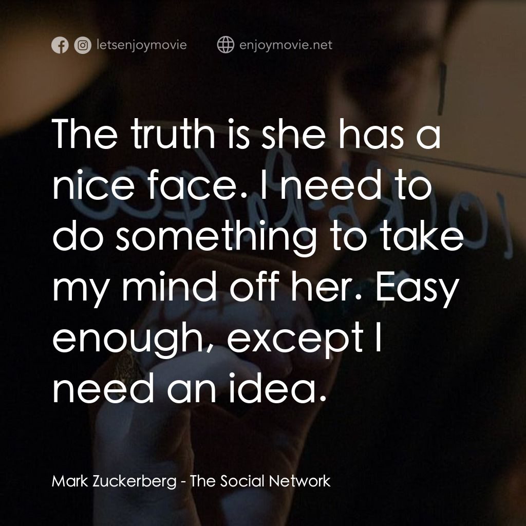 社群網戰電影對白：Mark Zuckerberg: The truth is she has a nice face. I need to do something to take