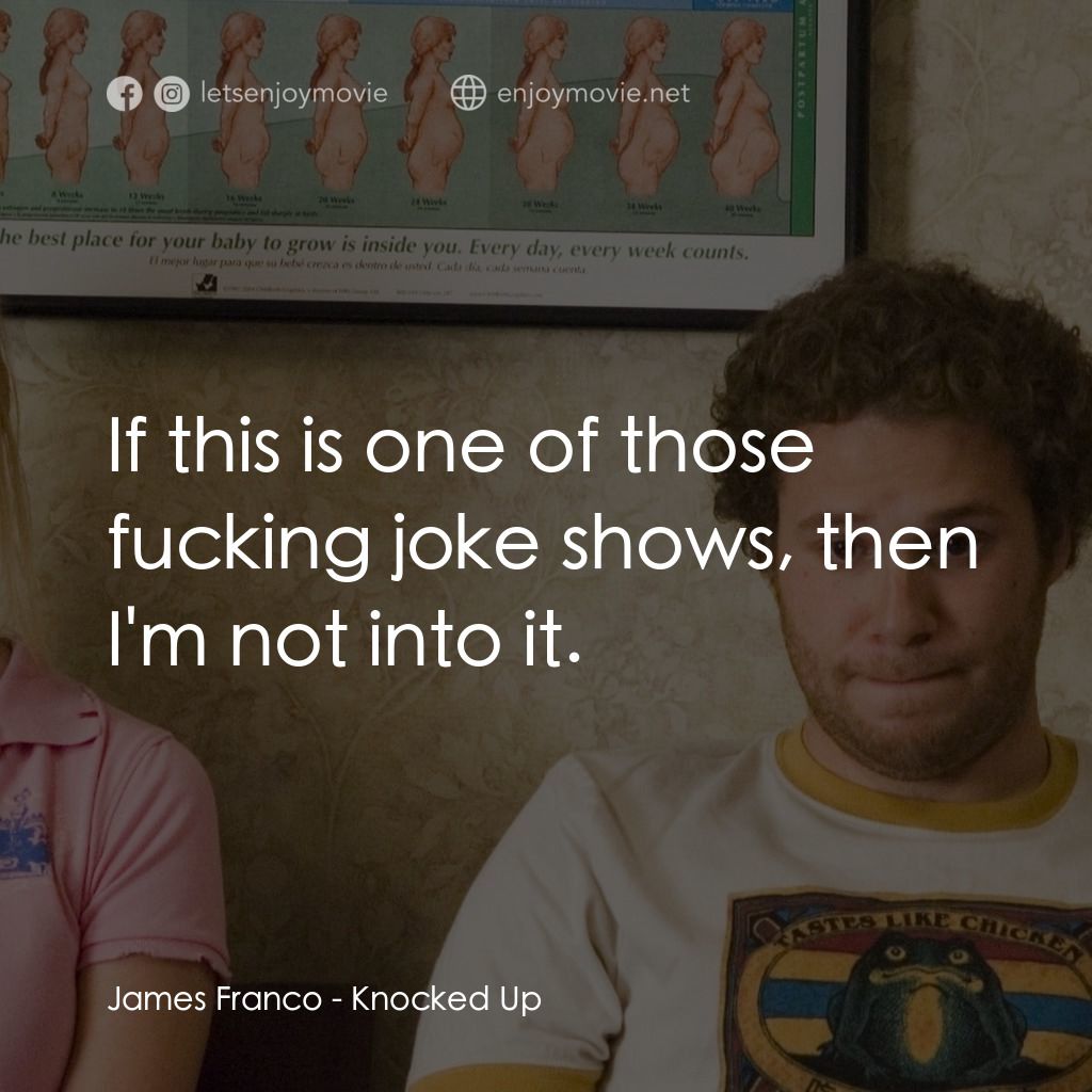 好孕臨門電影對白：James Franco: If this is one of those fucking joke shows, then I'm not into it.