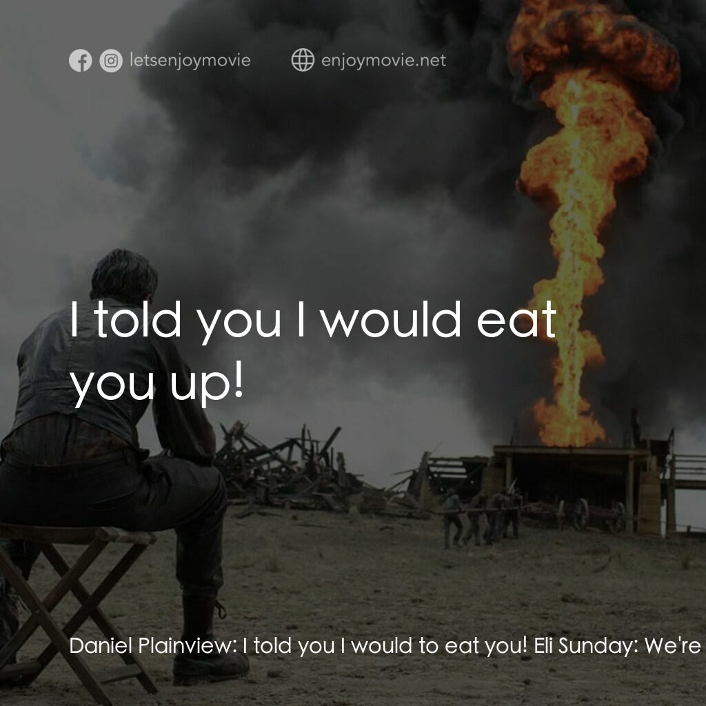 黑金風雲電影對白：Daniel Plainview:  I told you I would to eat you! Eli Sunday:  We're family! Dani