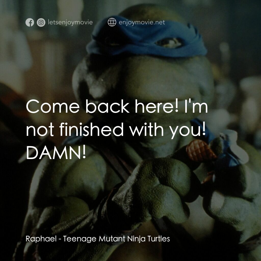 忍者龜電影對白：Raphael:  Come back here! I'm not finished with you! DAMN!