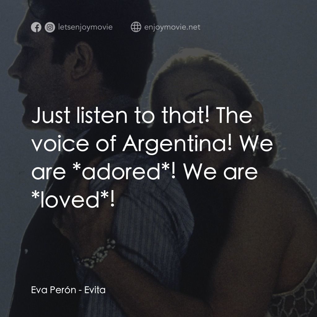 阿根廷，別為我哭泣電影對白：Eva Perón: Just listen to that! The voice of Argentina! We are *adored*! We are *