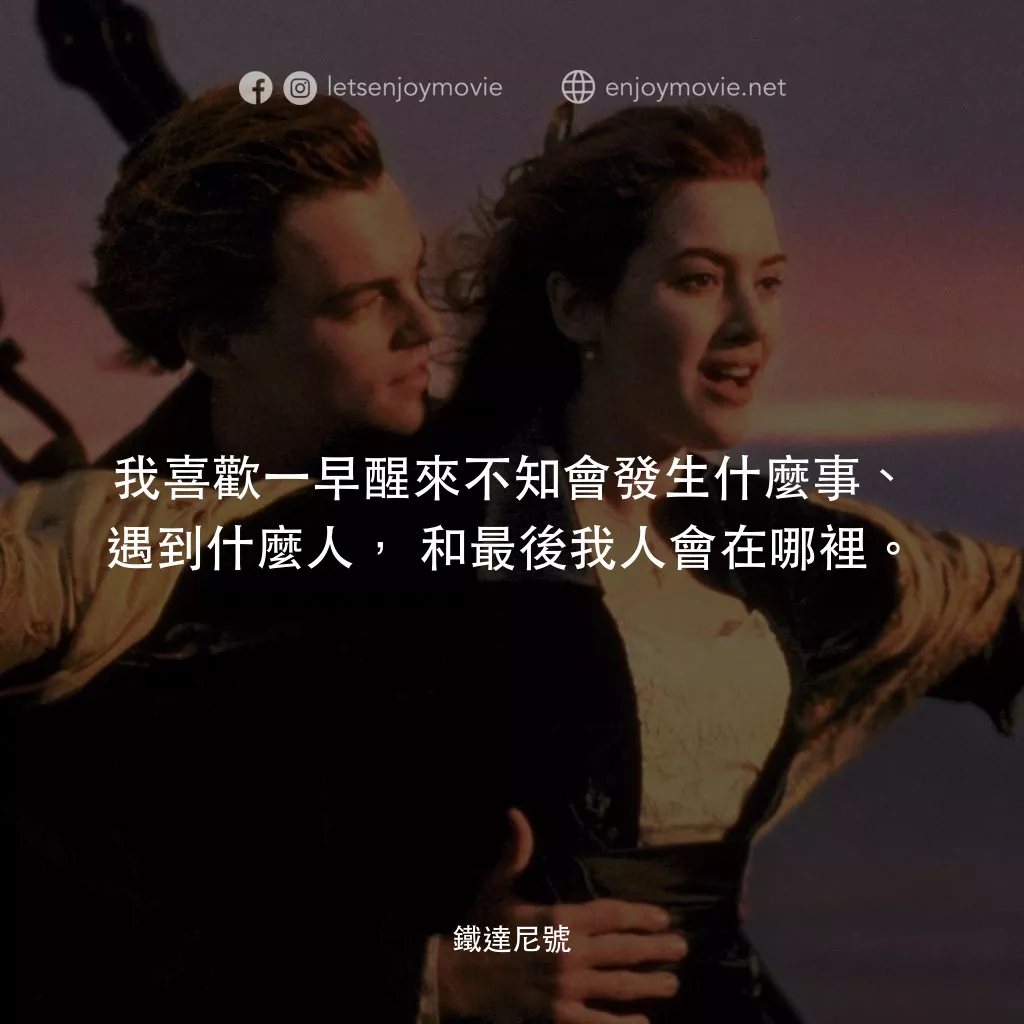 鐵達尼號電影對白：我喜歡一早醒來不知會發生什麼事、遇到什麼人，和最後我人會在哪裡。